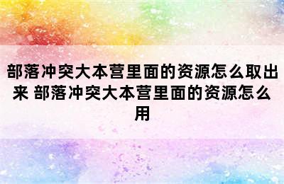 部落冲突大本营里面的资源怎么取出来 部落冲突大本营里面的资源怎么用